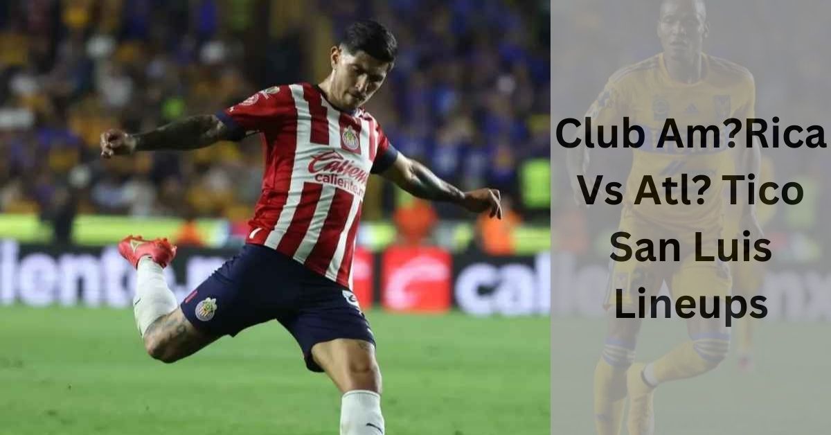 Club Am?Rica Vs Atl? Tico San Luis Lineups - Let's Explore!